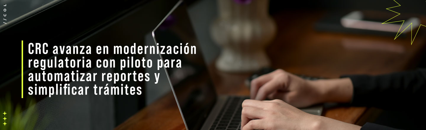 CRC avanza en modernización regulatoria con piloto para automatizar reportes y simplificar trámites