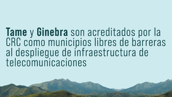 Tame y Ginebra son acreditados por la CRC como municipios libres de barreras al despliegue de infraestructura de telecomunicaciones
