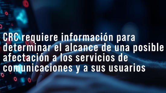 CRC requiere información para determinar el alcance de una posible afectación a los servicios de comunicaciones y a sus usuarios