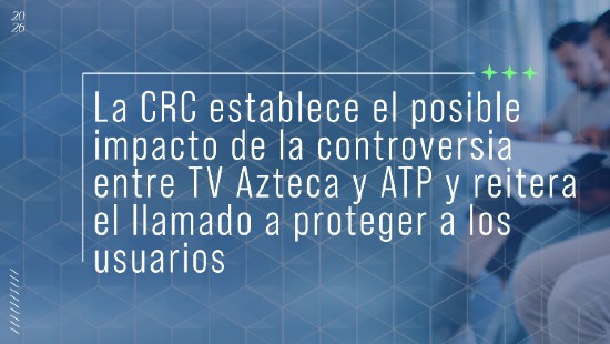 La CRC establece el posible impacto de la controversia entre TV Azteca y ATP y reitera el llamado a proteger a los usuarios