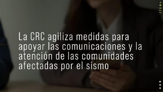 La CRC agiliza medidas para apoyar las comunicaciones y la atención de las comunidades afectadas por el sismo