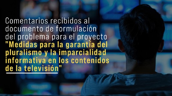 Comentarios recibidos al documento de formulación del problema para el proyecto "Medidas para la garantía del pluralismo y la imparcialidad informativa en los contenidos de la televisión”