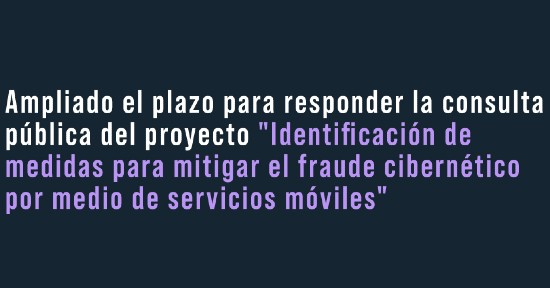Ampliado el plazo para responder la consulta pública del proyecto "Identificación de medidas para mitigar el fraude cibernético por medio de servicios móviles"