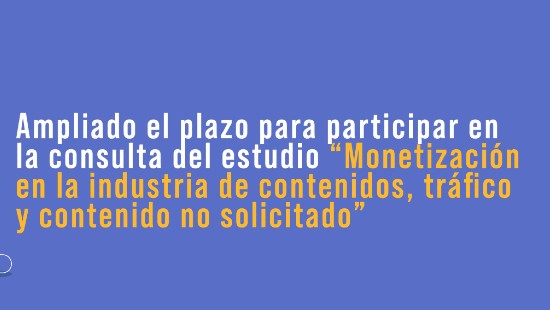 Ampliado el plazo para participar en la consulta del estudio “Monetización en la industria de contenidos, tráfico y contenido no solicitado”