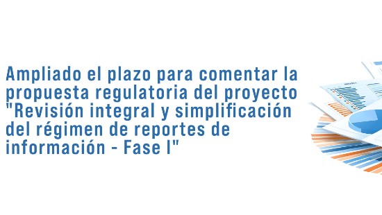 Ampliado el plazo para comentar la propuesta regulatoria del proyecto "Revisión integral y simplificación del régimen de reportes de información - Fase I