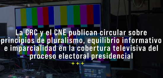 La CRC y el CNE publican circular sobre principios de pluralismo, equilibrio informativo e imparcialidad en la cobertura televisiva del proceso electoral presidencial