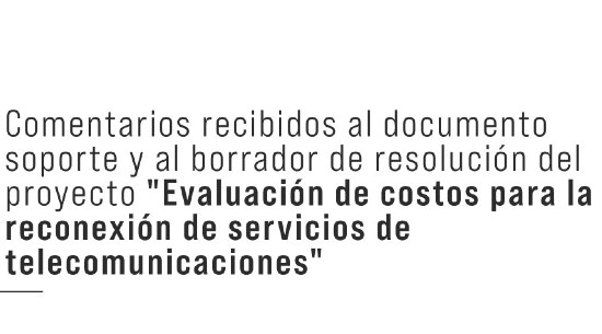 Comentarios recibidos al documento soporte y al borrador de resolución del proyecto "Evaluación de costos para la reconexión de servicios de telecomunicaciones"