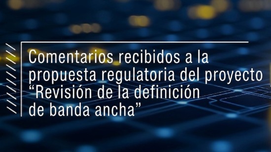 comentarios recibidos a la propuesta regulatoria del proyecto «Revisión de la definición de banda ancha»