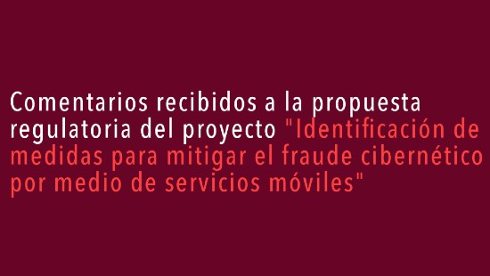 Comentarios recibidos a la propuesta regulatoria del proyecto "Identificación de medidas para mitigar el fraude cibernético por medio de servicios móviles"