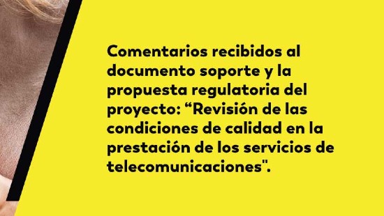 comentarios recibidos sobre el Documento soporte y la Propuesta regulatoria del proyecto regulatorio “Revisión de las condiciones de calidad en la prestación de los servicios de telecomunicaciones"