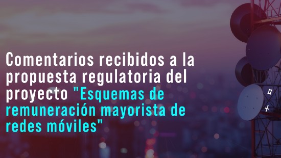 comentarios recibidos a la propuesta regulatoria del proyecto «Esquemas de remuneración mayorista de redes móviles»