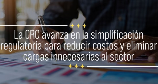 La CRC avanza en la simplificación regulatoria para reducir costos y eliminar cargas innecesarias al sector