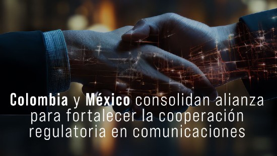 Colombia y México consolidan alianza para fortalecer la cooperación regulatoria en comunicaciones