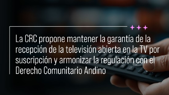 CRC propone mantener la garantía de la recepción de la televisión abierta en la TV por suscripción y armonizar la regulación con el Derecho Comunitario Andino