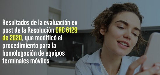 Resultados de la evaluación ex post de la Resolución CRC 6129 de 2020, que modificó el procedimiento para la homologación de equipos terminales móviles