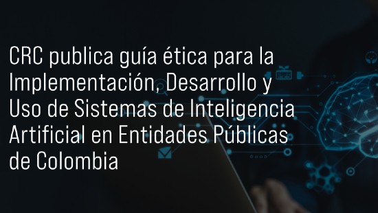 CRC publica guía ética para la Implementación, Desarrollo y Uso de Sistemas de Inteligencia Artificial en Entidades Públicas de Colombia