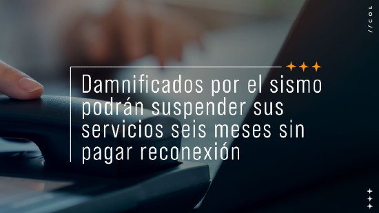 Damnificados por el sismo podrán suspender sus servicios seis meses sin pagar reconexión