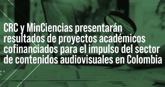 CRC y MinCiencias presentarán resultados de proyectos académicos cofinanciados para el impulso del sector de contenidos audiovisuales en Colombia