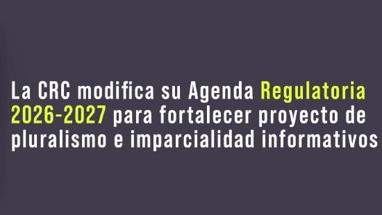La CRC modifica su Agenda Regulatoria 2026-2027 para fortalecer proyecto de pluralismo e imparcialidad informativos