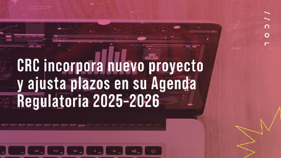 CRC incorpora nuevo proyecto y ajusta plazos en su Agenda Regulatoria 2025–2026