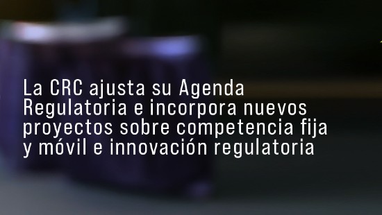La CRC ajusta su Agenda Regulatoria e incorpora nuevos proyectos sobre competencia fija y móvil e innovación regulatoria
