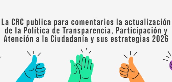 La CRC publica para comentarios la actualización de la Política de Transparencia, Participación y Atención a la Ciudadanía y sus estrategias 2026
