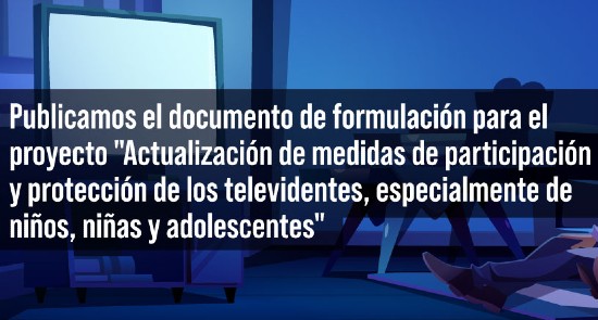 Documento de Formulación del proyecto:  "Actualización de medidas de participación y protección de los televidentes, especialmente de niños, niñas y adolescentes"