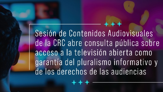 Sesión de Contenidos Audiovisuales de la CRC abre consulta pública sobre acceso a la televisión abierta como garantía del pluralismo informativo y de los derechos de las audiencias