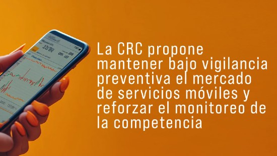 La CRC propone mantener bajo vigilancia preventiva el mercado de servicios móviles y reforzar el monitoreo de la competencia