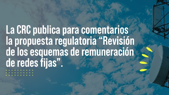 Publicado para comentarios el documento de propuesta regulatoria del proyecto enfocado en la revisión de los esquemas de remuneración de redes fijas