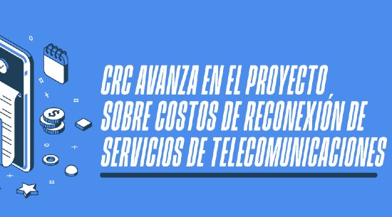 CRC avanza en el proyecto regulatorio sobre los costos de reconexión de servicios de telecomunicaciones