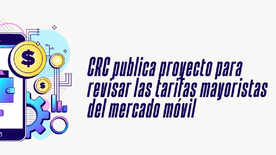 CRC publica proyecto para revisar las tarifas mayoristas por el uso de las redes móviles