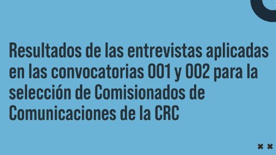 Resultados de las entrevistas realizadas dentro de las convocatorias al Concurso de Comisionados de Comunicaciones de la CRC