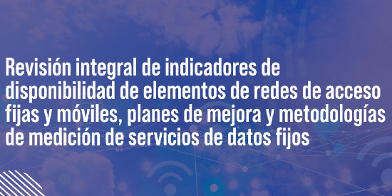 Publicado para comentarios el documento de formulación del problema del proyecto Revisión integral de indicadores de disponibilidad de elementos de redes de acceso fijas y móviles, planes de mejora y metodologías de medición de servicios de datos fijos