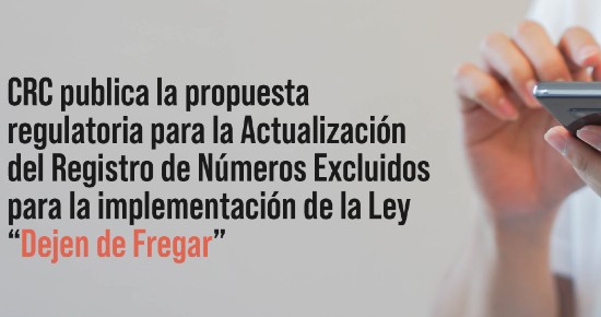 CRC publica la propuesta regulatoria para la Actualización del Registro de Números Excluidos para la implementación de la Ley “Dejen de Fregar”