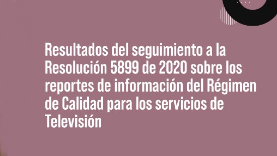 La CRC publica los resultados del seguimiento a la Resolución 5899 de 2020 sobre los reportes de información del Régimen de Calidad para los servicios de Televisión