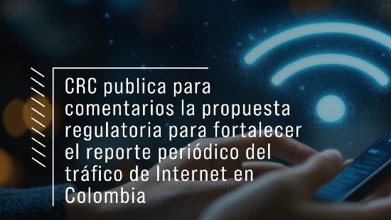 CRC publica para comentarios la propuesta regulatoria para fortalecer el reporte periódico del tráfico de Internet en Colombia